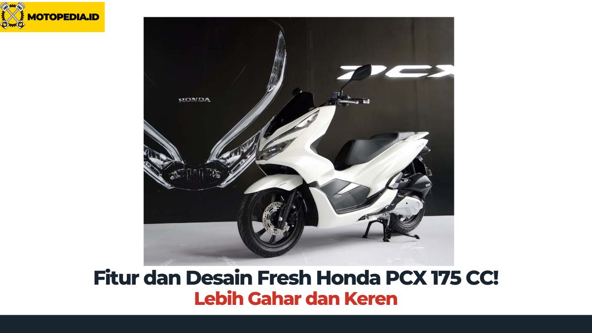 Fitur dan Desain Fresh Honda PCX 175 CC